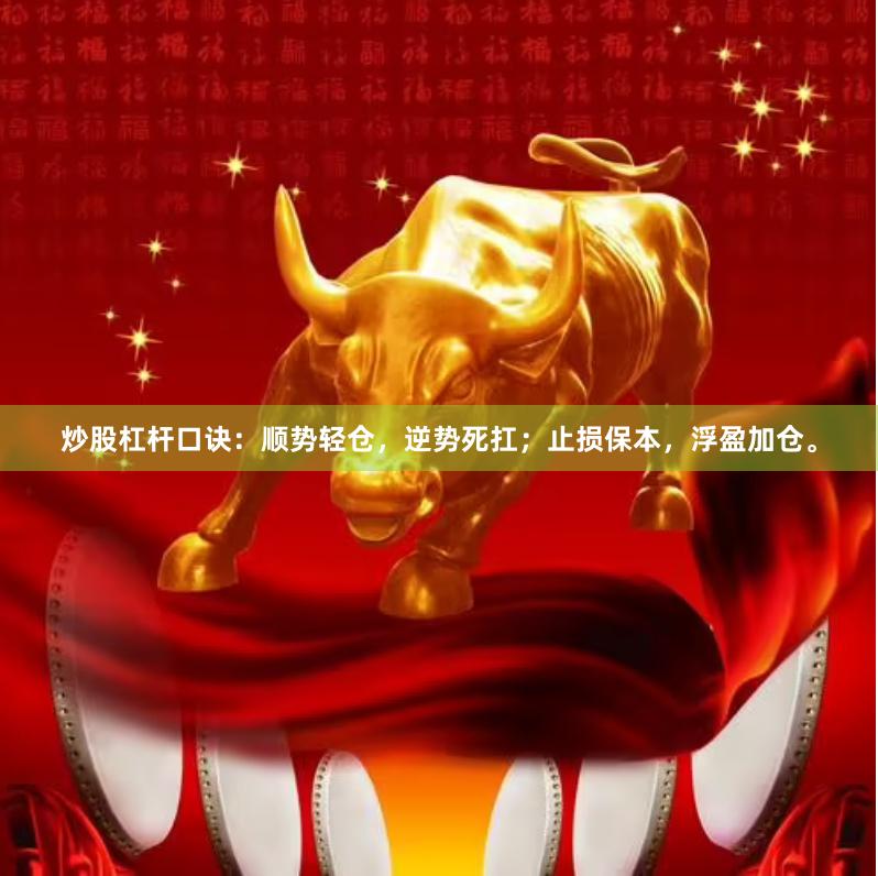 炒股杠杆口诀：顺势轻仓，逆势死扛；止损保本，浮盈加仓。