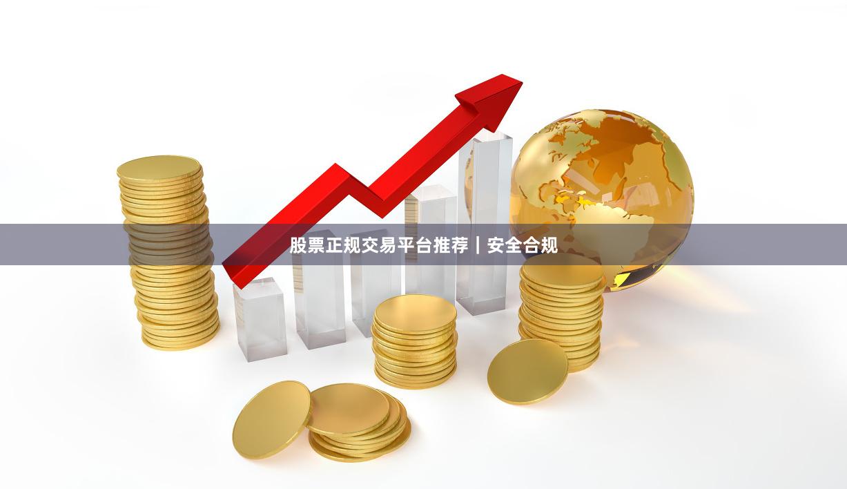 股票正规交易平台推荐｜安全合规