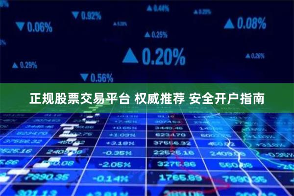 正规股票交易平台 权威推荐 安全开户指南