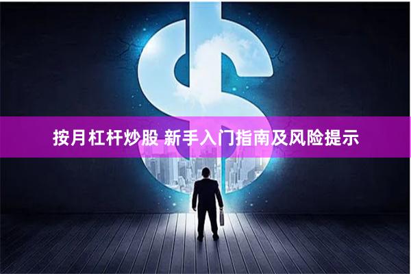 按月杠杆炒股 新手入门指南及风险提示