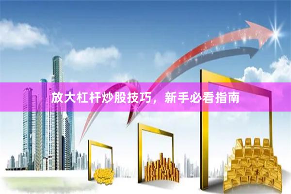 放大杠杆炒股技巧，新手必看指南