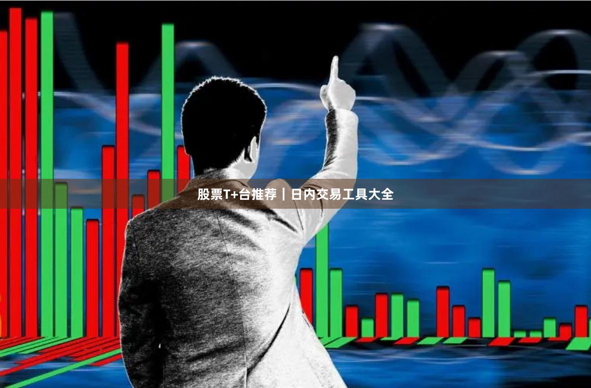 股票T+台推荐｜日内交易工具大全