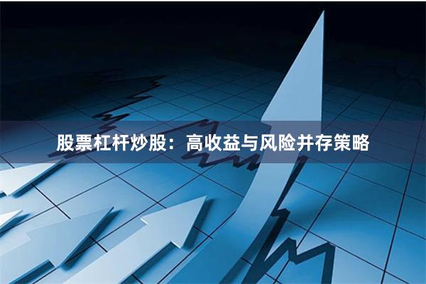 股票杠杆炒股：高收益与风险并存策略