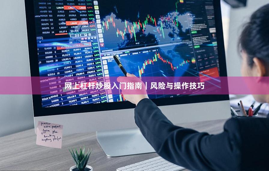 网上杠杆炒股入门指南｜风险与操作技巧