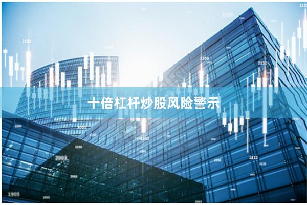十倍杠杆炒股风险警示