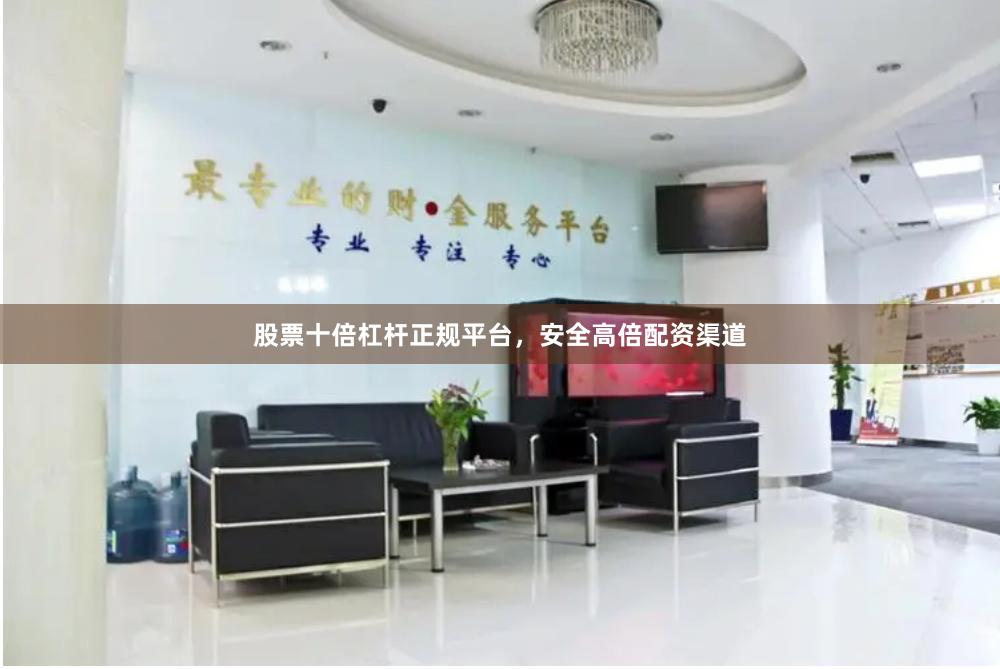 股票十倍杠杆正规平台，安全高倍配资渠道