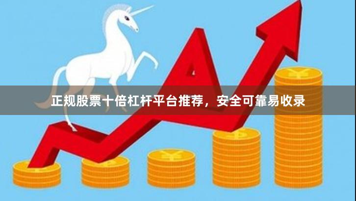 正规股票十倍杠杆平台推荐，安全可靠易收录