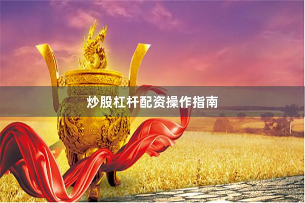 炒股杠杆配资操作指南