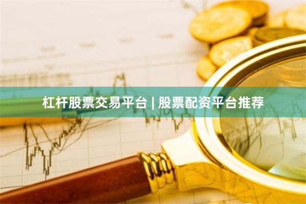 杠杆股票交易平台 | 股票配资平台推荐