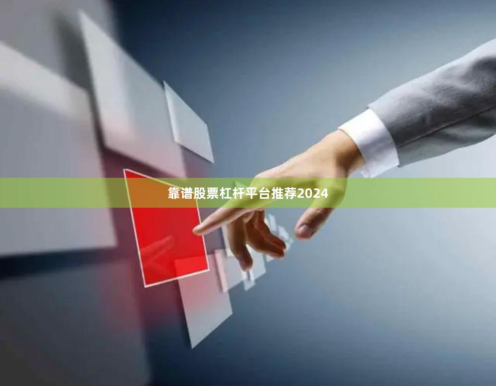 靠谱股票杠杆平台推荐2024