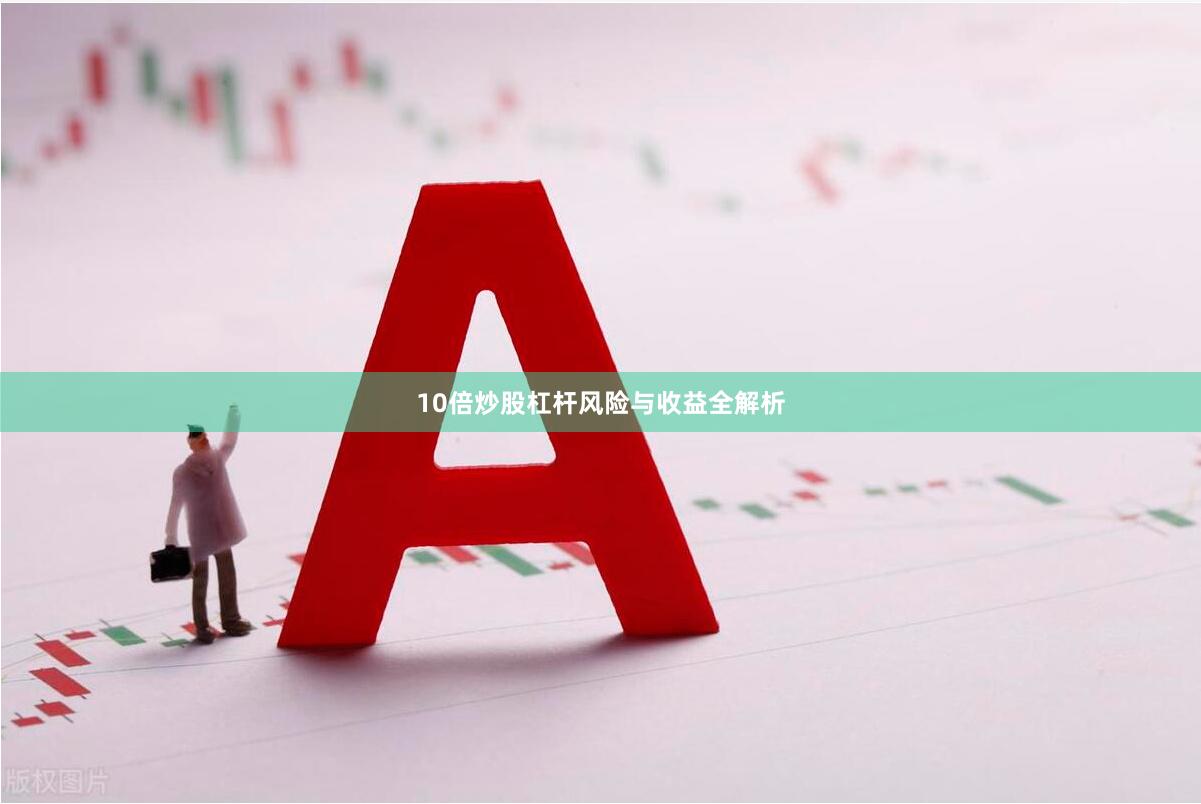 10倍炒股杠杆风险与收益全解析
