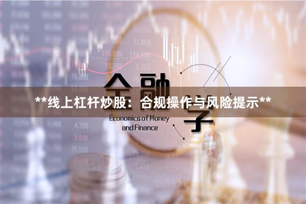 **线上杠杆炒股：合规操作与风险提示**