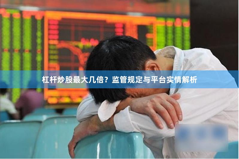 杠杆炒股最大几倍？监管规定与平台实情解析