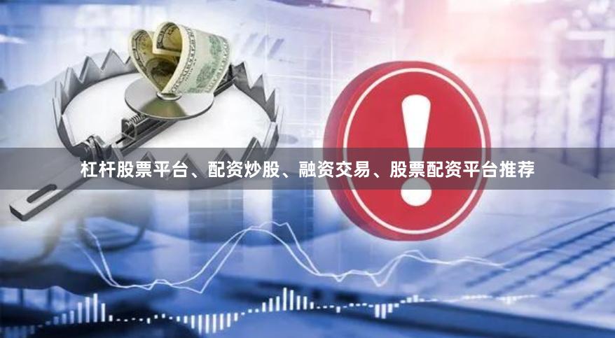 杠杆股票平台、配资炒股、融资交易、股票配资平台推荐