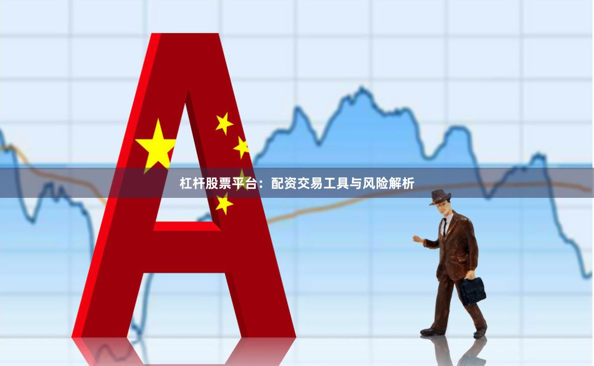 杠杆股票平台：配资交易工具与风险解析