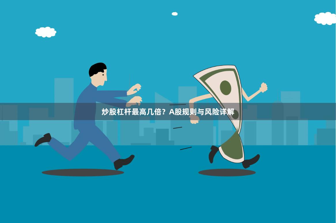 炒股杠杆最高几倍？A股规则与风险详解