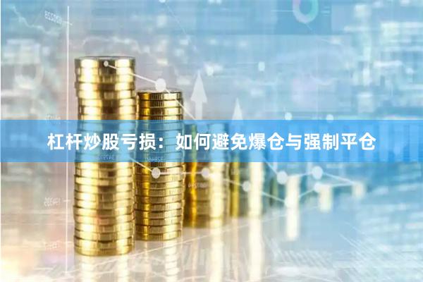 杠杆炒股亏损：如何避免爆仓与强制平仓