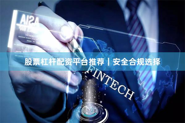 股票杠杆配资平台推荐｜安全合规选择