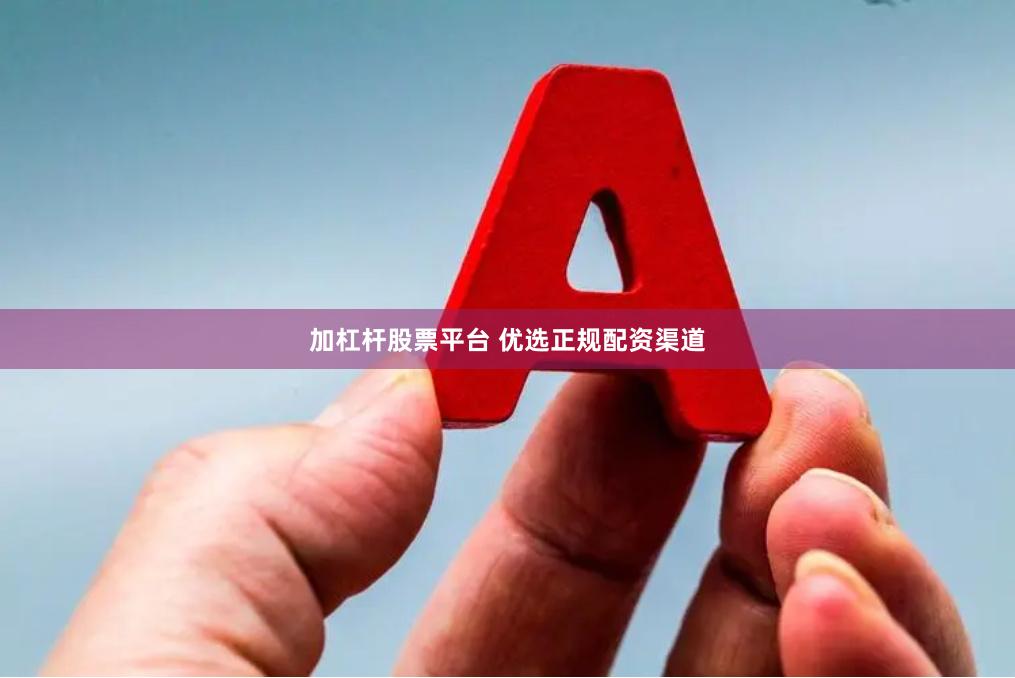 加杠杆股票平台 优选正规配资渠道
