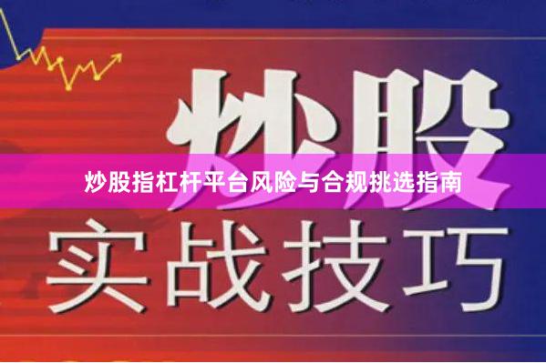 炒股指杠杆平台风险与合规挑选指南