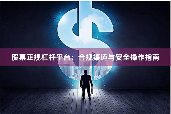 股票正规杠杆平台：合规渠道与安全操作指南
