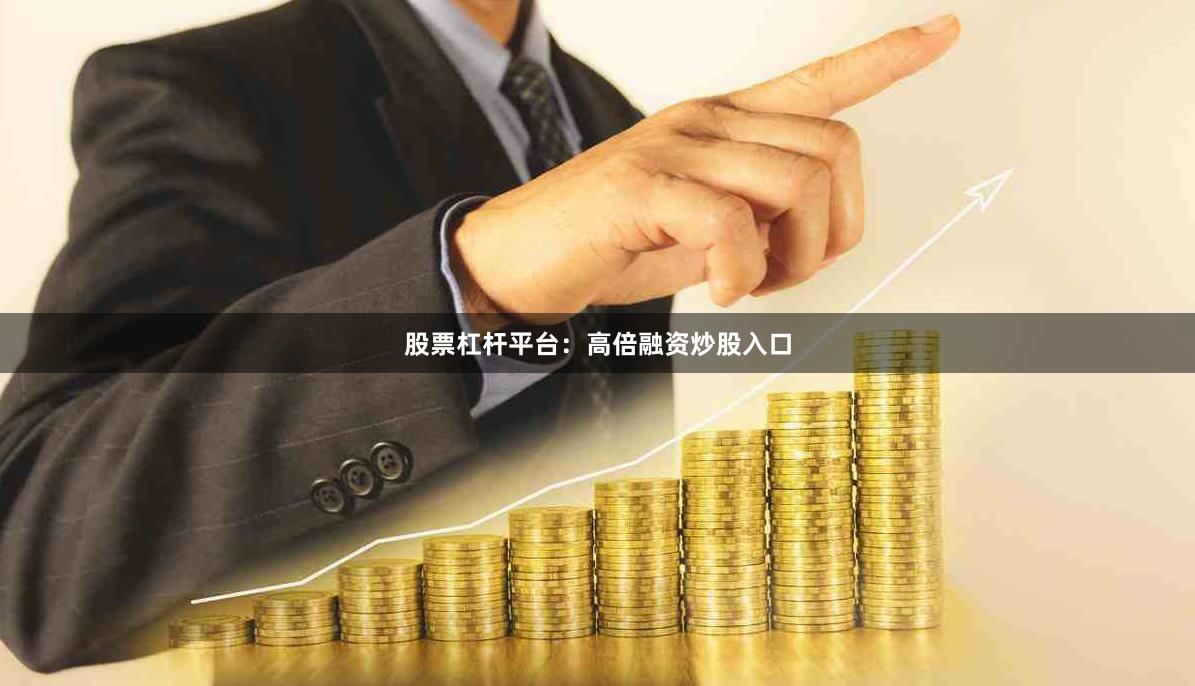 股票杠杆平台：高倍融资炒股入口