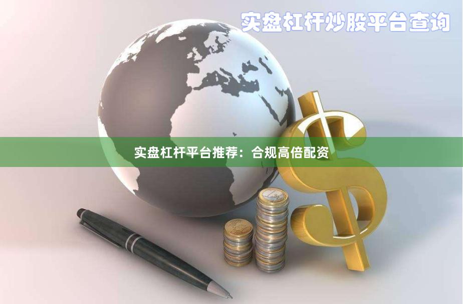 实盘杠杆平台推荐：合规高倍配资