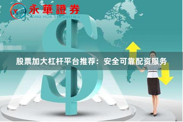 股票加大杠杆平台推荐：安全可靠配资服务