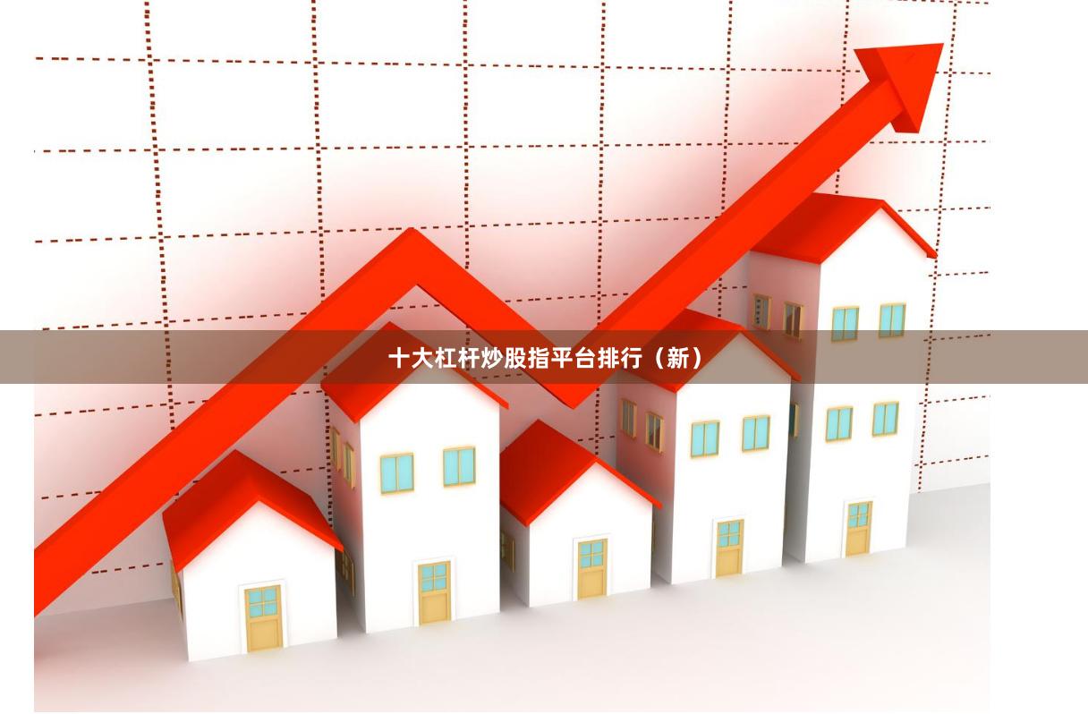 十大杠杆炒股指平台排行（新）
