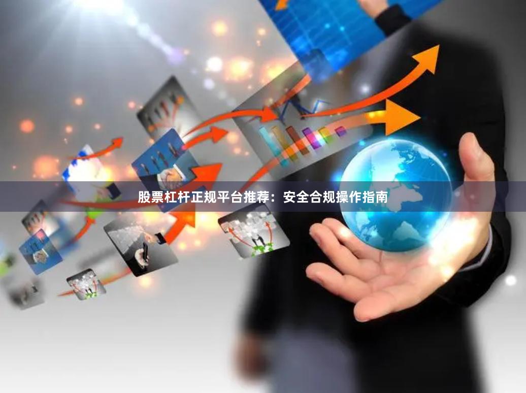 股票杠杆正规平台推荐：安全合规操作指南
