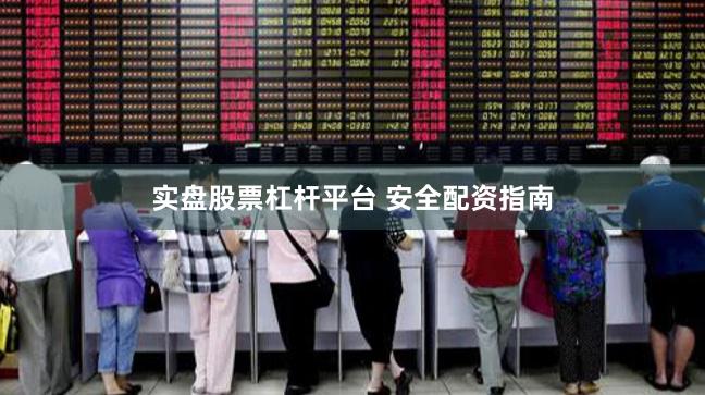 实盘股票杠杆平台 安全配资指南