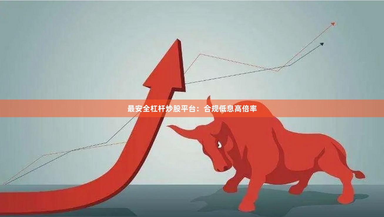 最安全杠杆炒股平台：合规低息高倍率