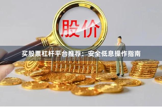 买股票杠杆平台推荐：安全低息操作指南