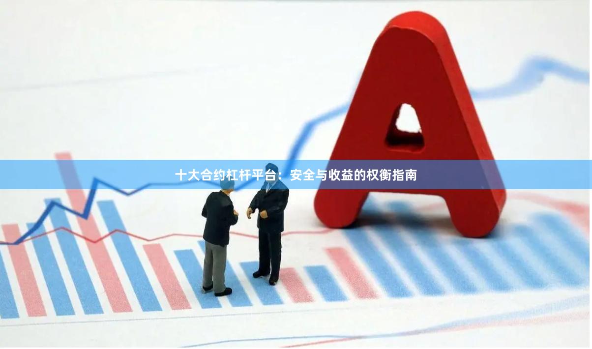 十大合约杠杆平台：安全与收益的权衡指南