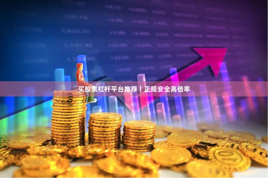 买股票杠杆平台推荐｜正规安全高倍率