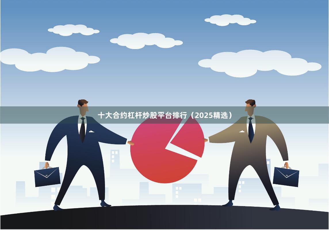 十大合约杠杆炒股平台排行（2025精选）