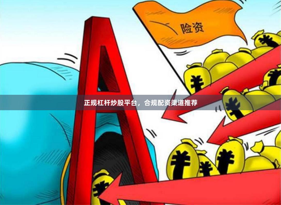 正规杠杆炒股平台，合规配资渠道推荐