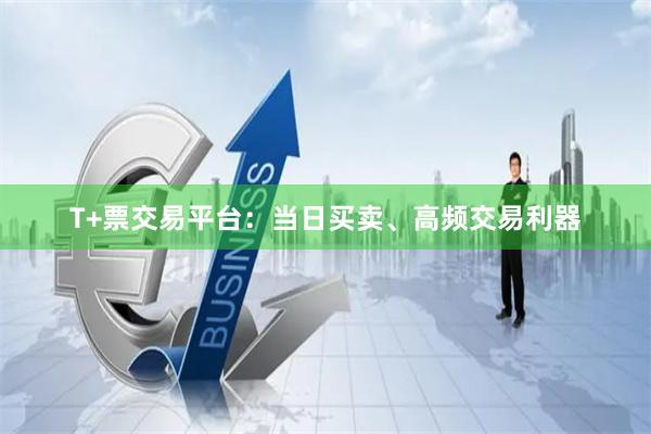 T+票交易平台：当日买卖、高频交易利器