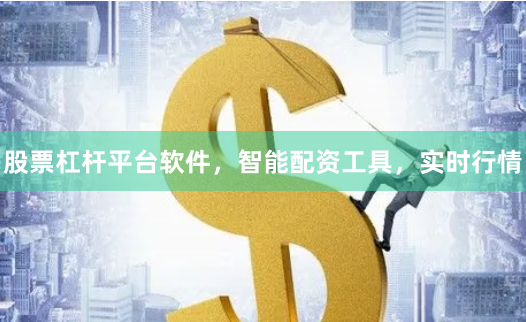 股票杠杆平台软件，智能配资工具，实时行情
