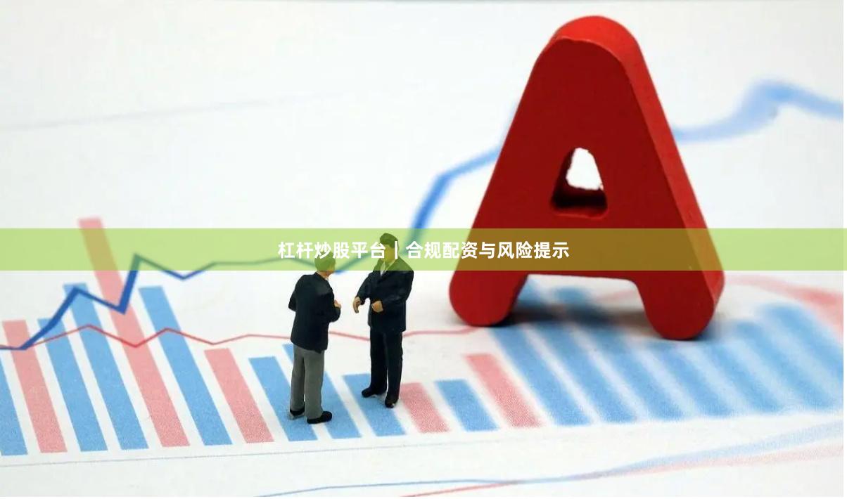 杠杆炒股平台｜合规配资与风险提示