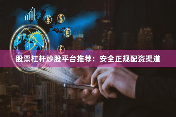 股票杠杆炒股平台推荐：安全正规配资渠道