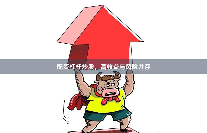 配资杠杆炒股，高收益与风险并存