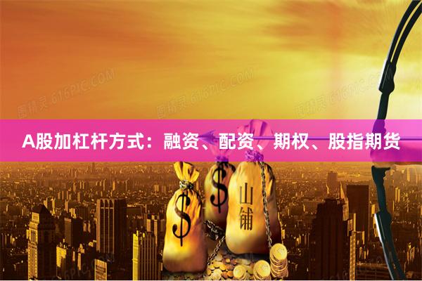 A股加杠杆方式：融资、配资、期权、股指期货